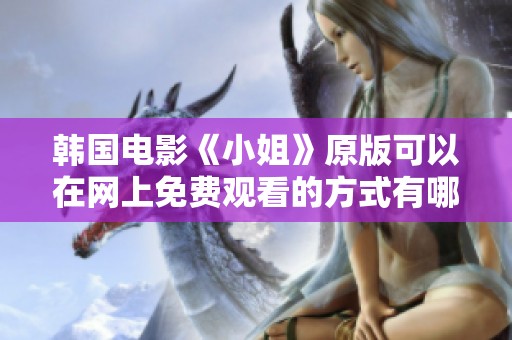 韩国电影《小姐》原版可以在网上免费观看的方式有哪些呢