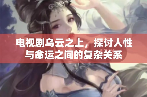 电视剧乌云之上，探讨人性与命运之间的复杂关系