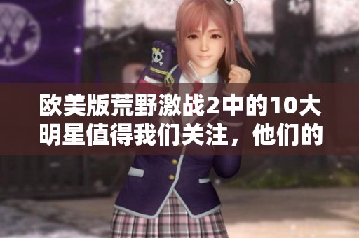 欧美版荒野激战2中的10大明星值得我们关注，他们的表现令人期待