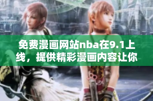 免费漫画网站nba在9.1上线，提供精彩漫画内容让你尽享乐趣