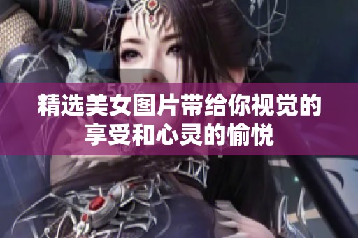 精选美女图片带给你视觉的享受和心灵的愉悦