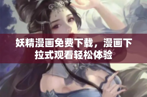 妖精漫画免费下载，漫画下拉式观看轻松体验