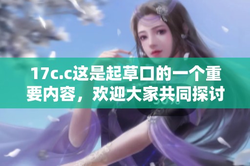 17c.c这是起草口的一个重要内容，欢迎大家共同探讨相关问题