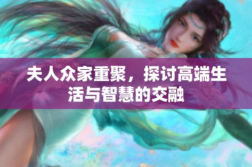 夫人众家重聚，探讨高端生活与智慧的交融