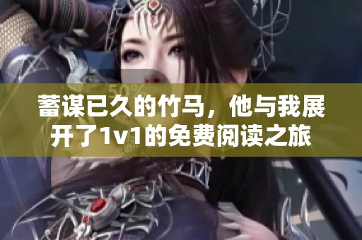 蓄谋已久的竹马，他与我展开了1v1的免费阅读之旅
