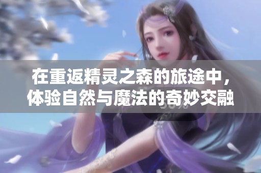 在重返精灵之森的旅途中，体验自然与魔法的奇妙交融