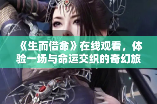 《生而借命》在线观看，体验一场与命运交织的奇幻旅程