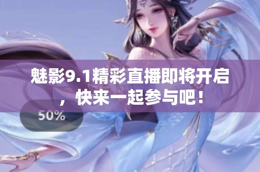 魅影9.1精彩直播即将开启，快来一起参与吧！
