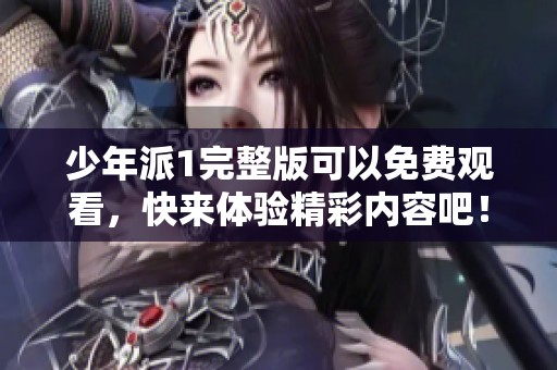 少年派1完整版可以免费观看，快来体验精彩内容吧！