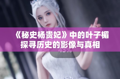 《秘史杨贵妃》中的叶子楣探寻历史的影像与真相