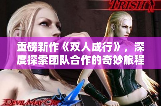 重磅新作《双人成行》，深度探索团队合作的奇妙旅程