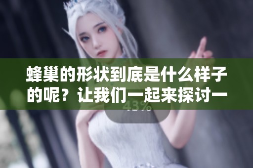 蜂巢的形状到底是什么样子的呢？让我们一起来探讨一下吧。