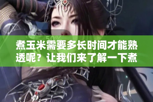煮玉米需要多长时间才能熟透呢？让我们来了解一下煮玉米的时间。
