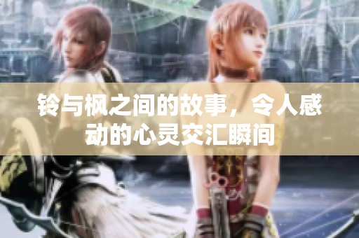 铃与枫之间的故事，令人感动的心灵交汇瞬间