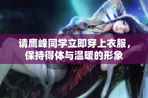 请鹰峰同学立即穿上衣服，保持得体与温暖的形象