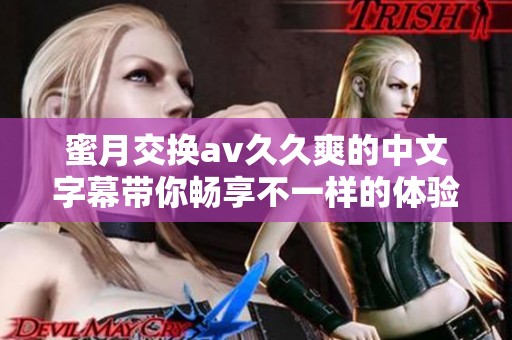 蜜月交换****爽的中文字幕带你畅享不一样的体验与乐趣