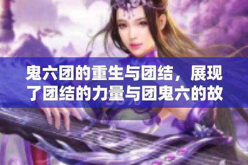 鬼六团的重生与团结，展现了团结的力量与团鬼六的故事