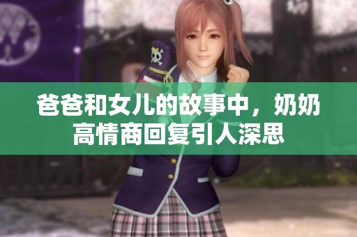 爸爸和女儿的故事中，奶奶高情商回复引人深思