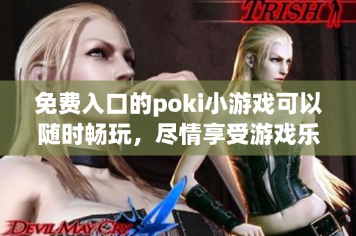 免费入口的poki小游戏可以随时畅玩，尽情享受游戏乐趣