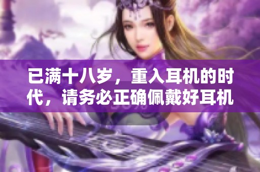 已满十八岁，重入耳机的时代，请务必正确佩戴好耳机