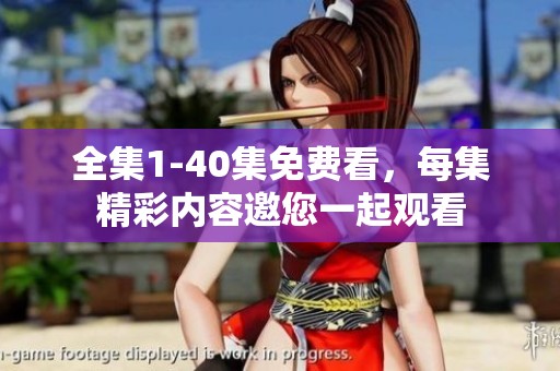 全集1-40集免费看，每集精彩内容邀您一起观看