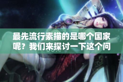 最先流行素描的是哪个国家呢？我们来探讨一下这个问题吧！