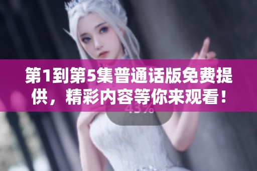 第1到第5集普通话版免费提供，精彩内容等你来观看！
