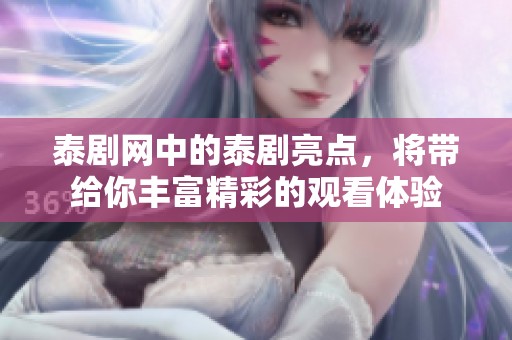 泰剧网中的泰剧亮点，将带给你丰富精彩的观看体验