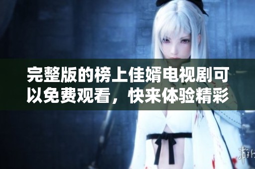 完整版的榜上佳婿电视剧可以免费观看，快来体验精彩剧情吧