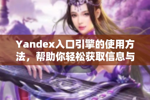 Yandex入口引擎的使用方法，帮助你轻松获取信息与资源