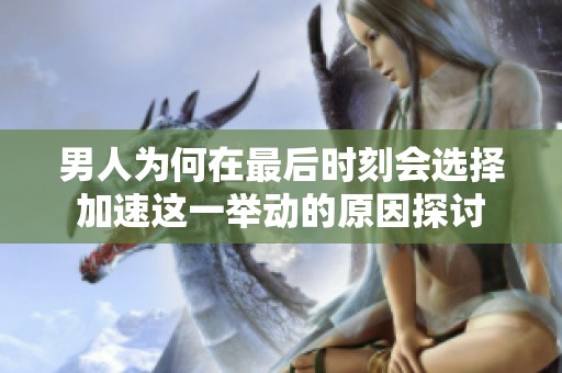 男人为何在最后时刻会选择加速这一举动的原因探讨