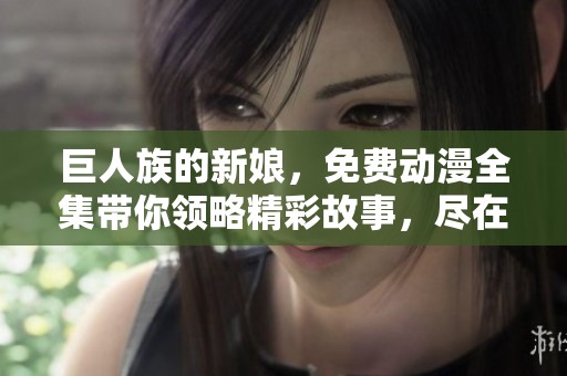 巨人族的新娘，免费动漫全集带你领略精彩故事，尽在此处免费看。