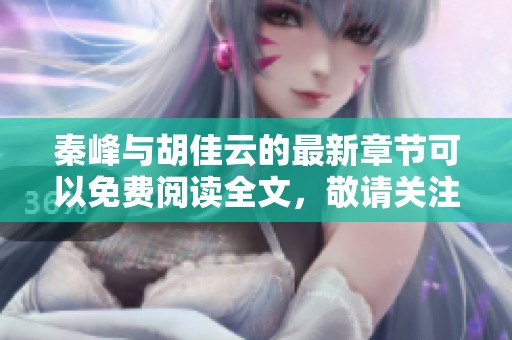 秦峰与胡佳云的最新章节可以免费阅读全文，敬请关注精彩内容揭晓