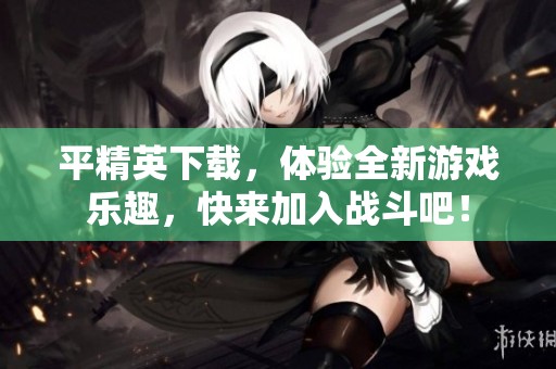 平精英下载，体验全新游戏乐趣，快来加入战斗吧！