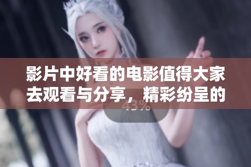 影片中好看的电影值得大家去观看与分享，精彩纷呈的故事等你来欣赏