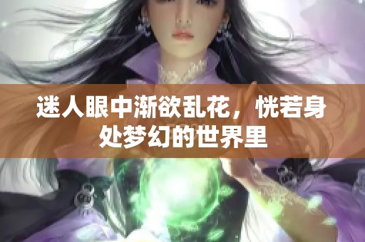 迷人眼中渐欲乱花，恍若身处梦幻的世界里