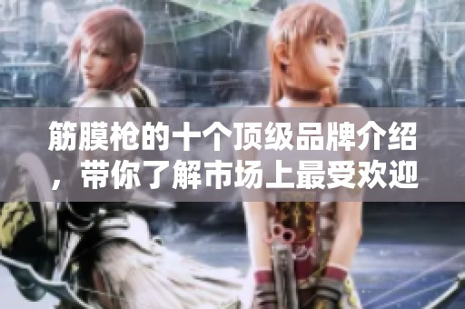 筋膜枪的十个顶级品牌介绍，带你了解市场上最受欢迎的选择