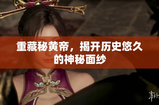 重藏秘黄帝，揭开历史悠久的神秘面纱