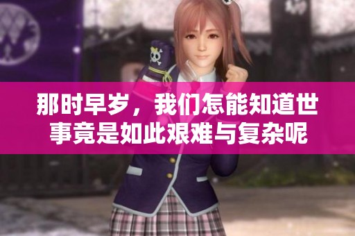 那时早岁，我们怎能知道世事竟是如此艰难与复杂呢
