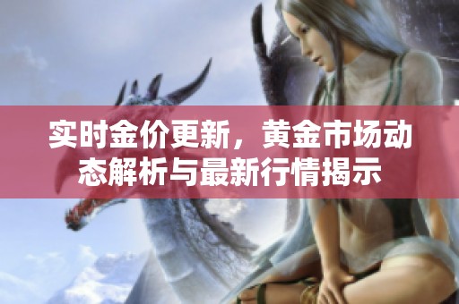 实时金价更新，黄金市场动态解析与最新行情揭示