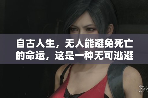 自古人生，无人能避免死亡的命运，这是一种无可逃避的现实