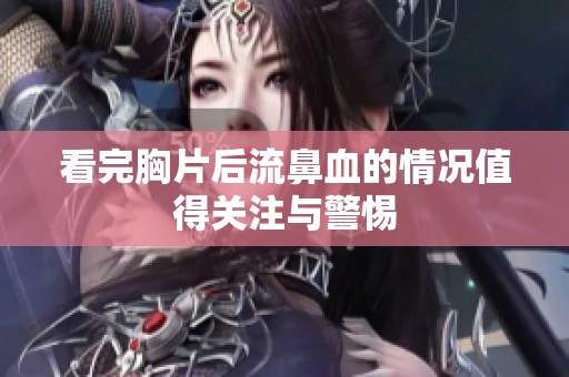 看完胸片后流鼻血的情况值得关注与警惕