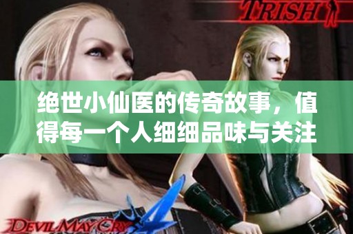 绝世小仙医的传奇故事，值得每一个人细细品味与关注