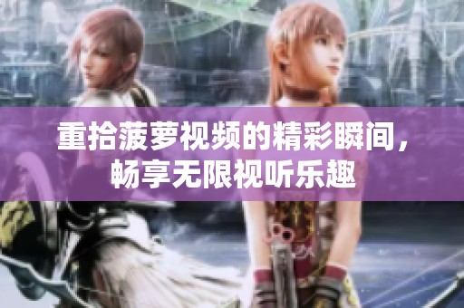 重拾菠萝视频的精彩瞬间，畅享无限视听乐趣