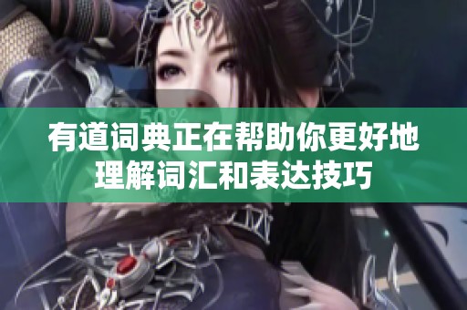 有道词典正在帮助你更好地理解词汇和表达技巧
