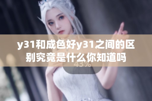 y31和成色好y31之间的区别究竟是什么你知道吗