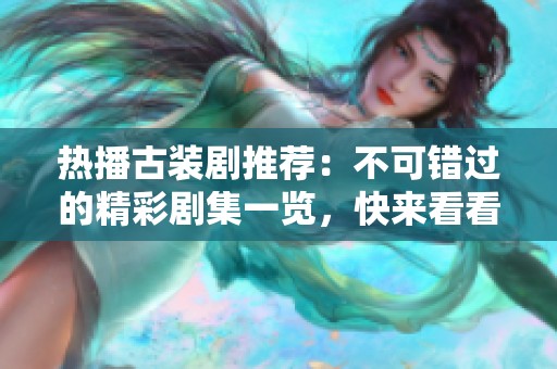 热播古装剧推荐：不可错过的精彩剧集一览，快来看看吧！