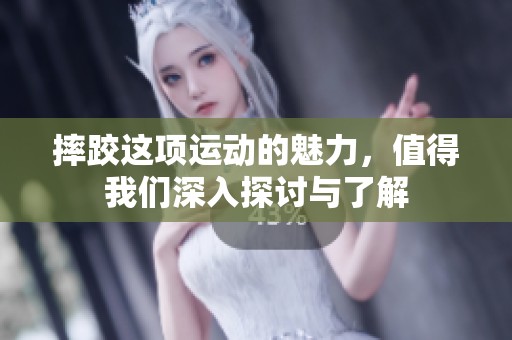 摔跤这项运动的魅力，值得我们深入探讨与了解