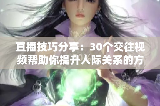 直播技巧分享：30个交往视频帮助你提升人际关系的方法