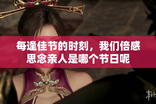 每逢佳节的时刻，我们倍感思念亲人是哪个节日呢